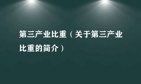 第三产业比重（关于第三产业比重的简介）