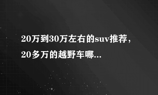 20万到30万左右的suv推荐，20多万的越野车哪个性价比高