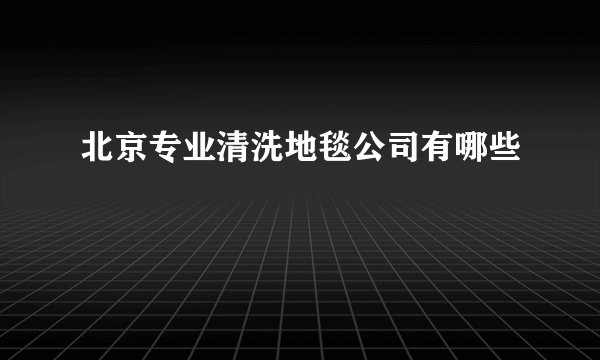 北京专业清洗地毯公司有哪些