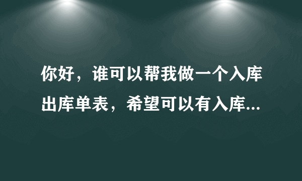 你好，谁可以帮我做一个入库出库单表，希望可以有入库时 注明入处，出处，和谁调的货，三者都注明，