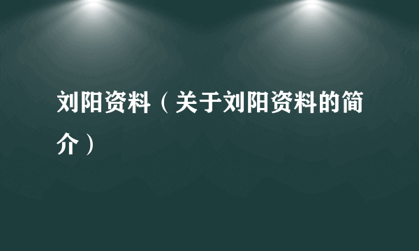 刘阳资料（关于刘阳资料的简介）