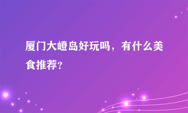 厦门大嶝岛好玩吗，有什么美食推荐？