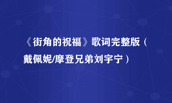 《街角的祝福》歌词完整版（戴佩妮/摩登兄弟刘宇宁）