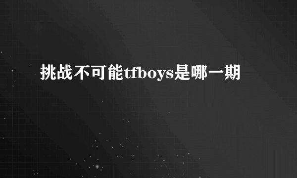 挑战不可能tfboys是哪一期