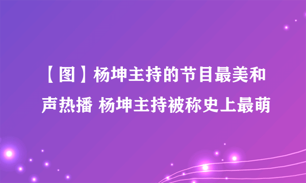 【图】杨坤主持的节目最美和声热播 杨坤主持被称史上最萌