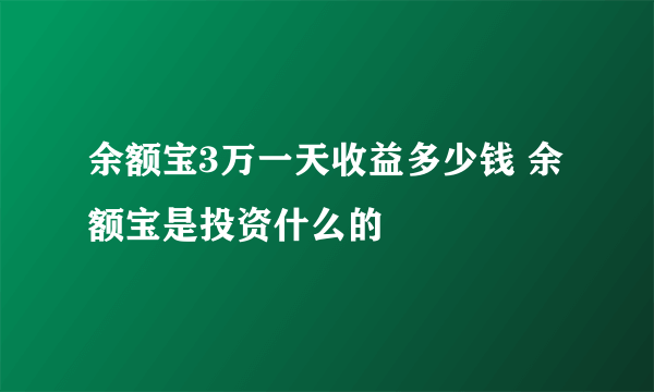 余额宝3万一天收益多少钱 余额宝是投资什么的