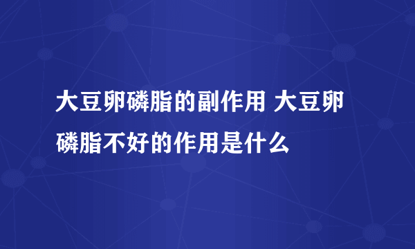 大豆卵磷脂的副作用 大豆卵磷脂不好的作用是什么