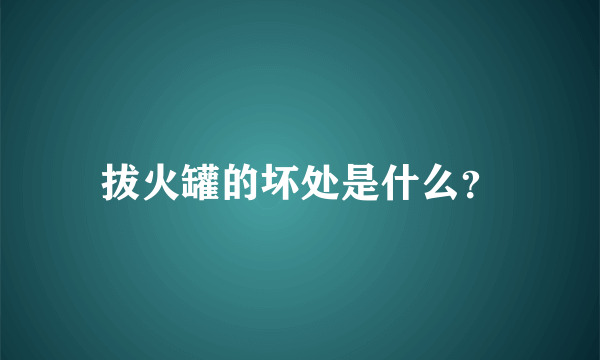 拔火罐的坏处是什么？