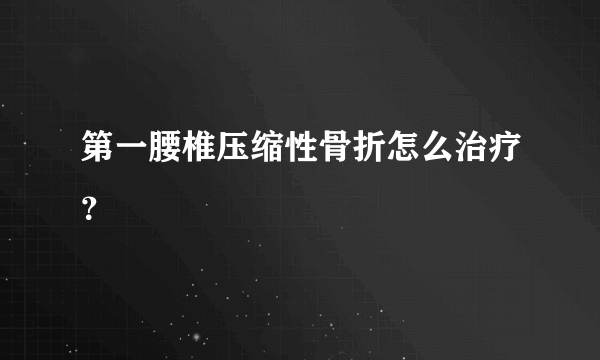 第一腰椎压缩性骨折怎么治疗？