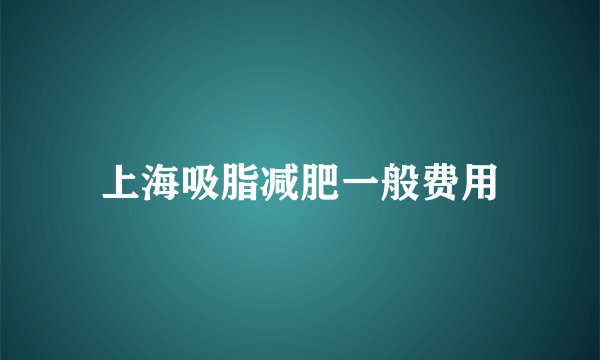 上海吸脂减肥一般费用