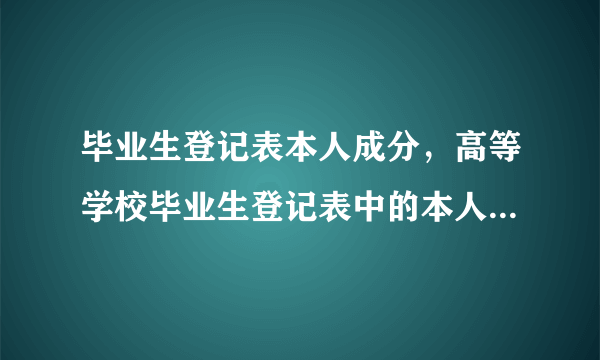 毕业生登记表本人成分，高等学校毕业生登记表中的本人成分填写什么东西