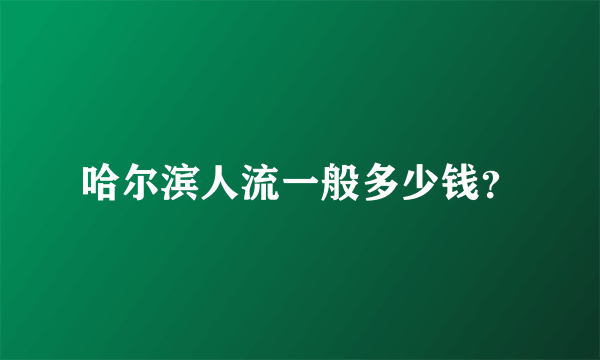 哈尔滨人流一般多少钱？