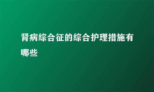 肾病综合征的综合护理措施有哪些