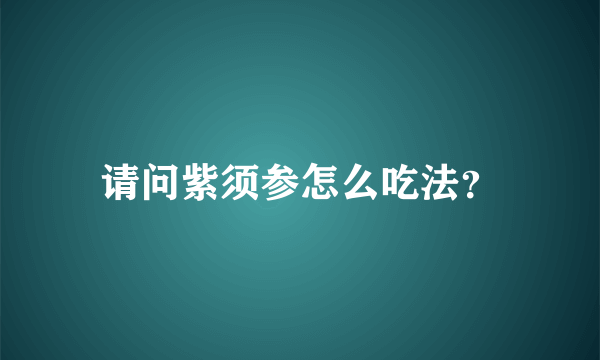 请问紫须参怎么吃法？