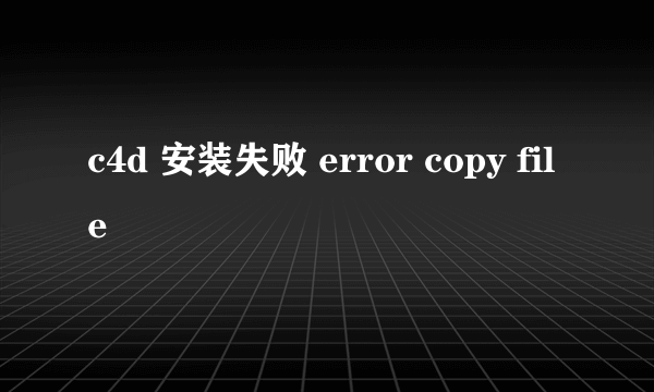 c4d 安装失败 error copy file