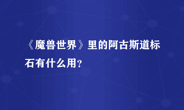 《魔兽世界》里的阿古斯道标石有什么用？