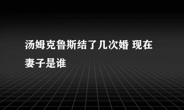 汤姆克鲁斯结了几次婚 现在妻子是谁