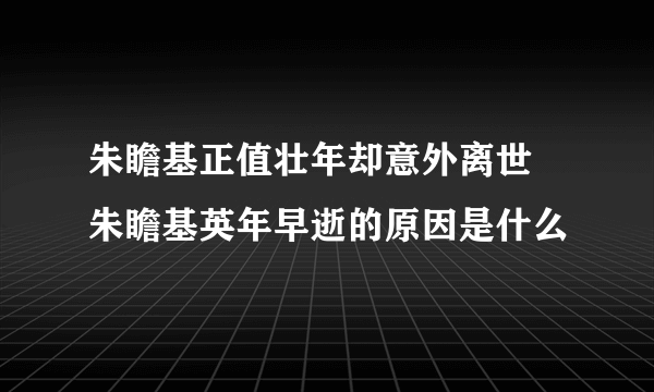 朱瞻基正值壮年却意外离世 朱瞻基英年早逝的原因是什么