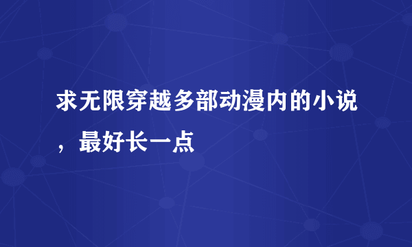 求无限穿越多部动漫内的小说，最好长一点