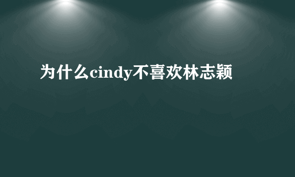 为什么cindy不喜欢林志颖