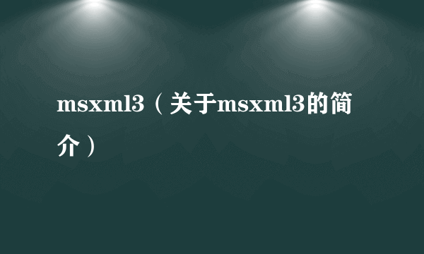 msxml3（关于msxml3的简介）