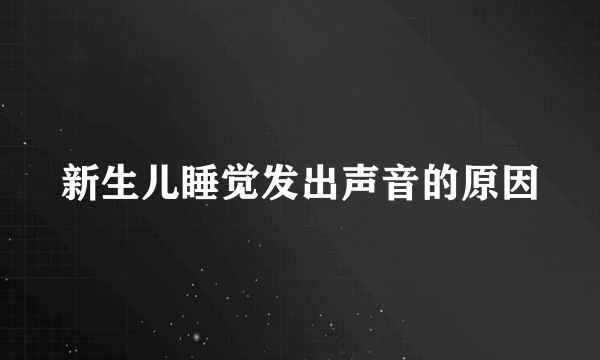 新生儿睡觉发出声音的原因