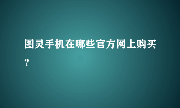 图灵手机在哪些官方网上购买？