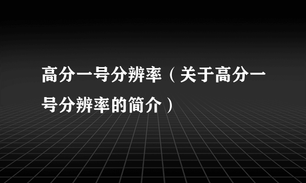 高分一号分辨率（关于高分一号分辨率的简介）