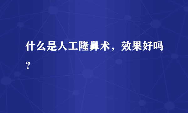 什么是人工隆鼻术，效果好吗？