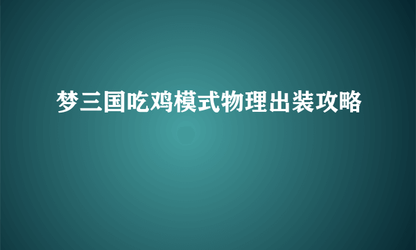 梦三国吃鸡模式物理出装攻略