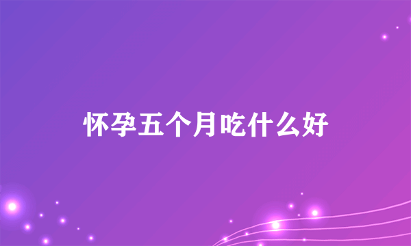 怀孕五个月吃什么好