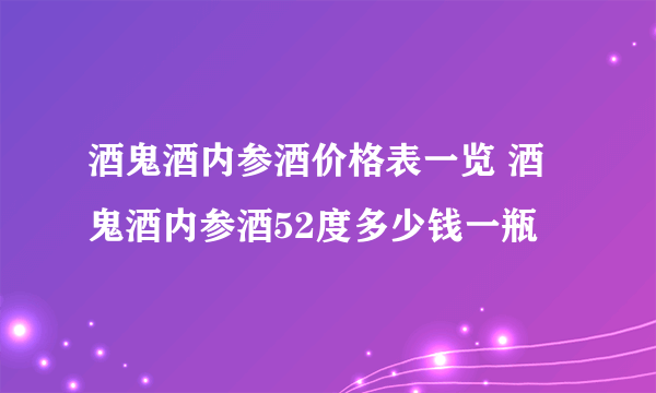 酒鬼酒内参酒价格表一览 酒鬼酒内参酒52度多少钱一瓶