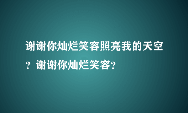 谢谢你灿烂笑容照亮我的天空？谢谢你灿烂笑容？