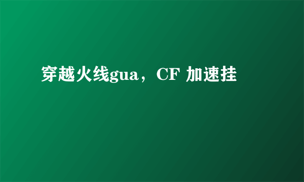 穿越火线gua，CF 加速挂