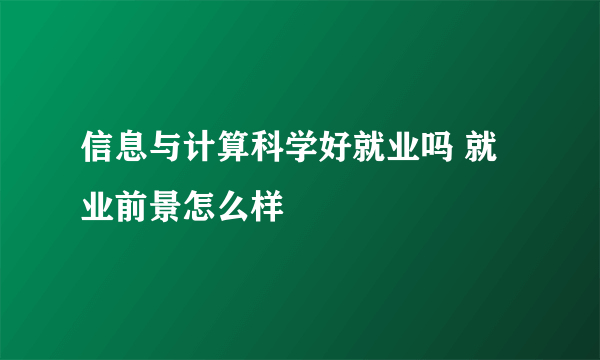 信息与计算科学好就业吗 就业前景怎么样