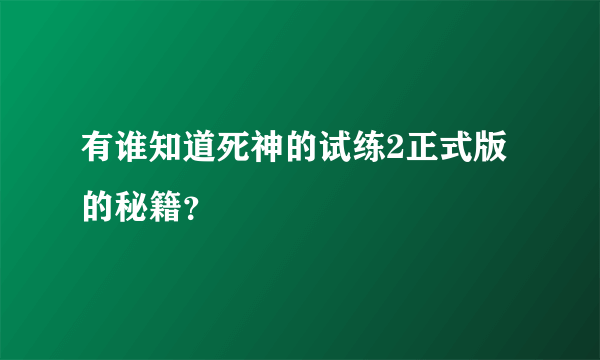 有谁知道死神的试练2正式版的秘籍？