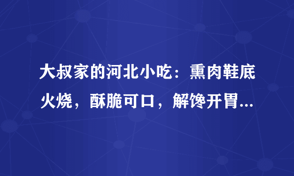 大叔家的河北小吃：熏肉鞋底火烧，酥脆可口，解馋开胃，家人喜欢