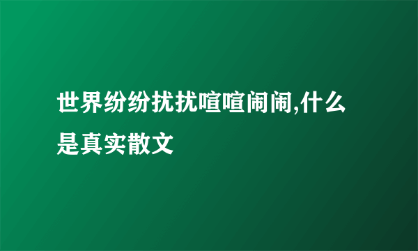 世界纷纷扰扰喧喧闹闹,什么是真实散文