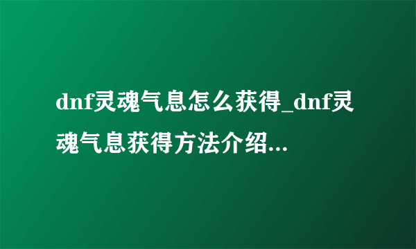 dnf灵魂气息怎么获得_dnf灵魂气息获得方法介绍-飞外网