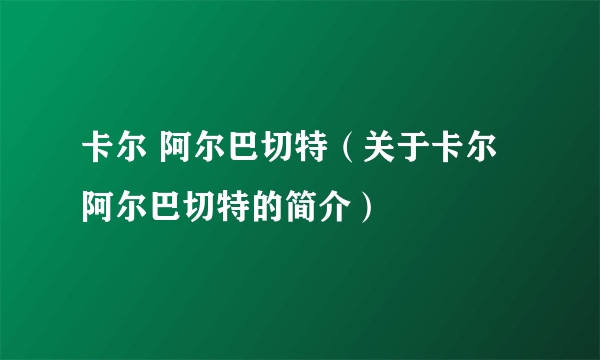 卡尔 阿尔巴切特（关于卡尔 阿尔巴切特的简介）