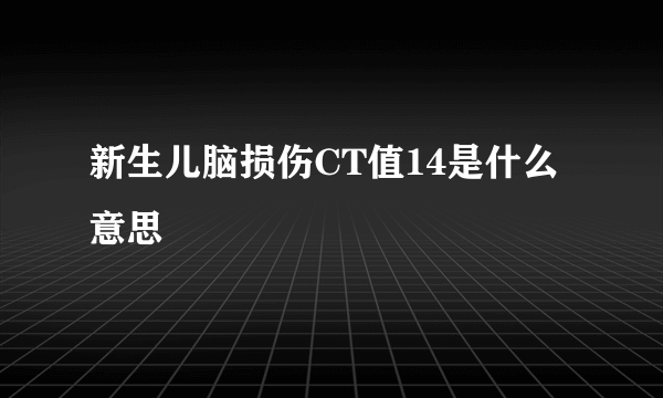 新生儿脑损伤CT值14是什么意思