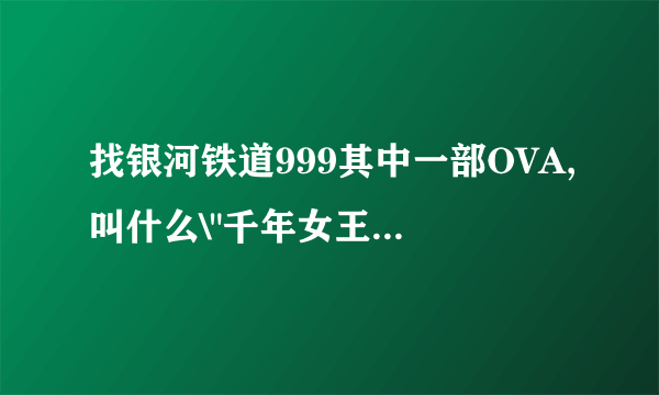 找银河铁道999其中一部OVA,叫什么\