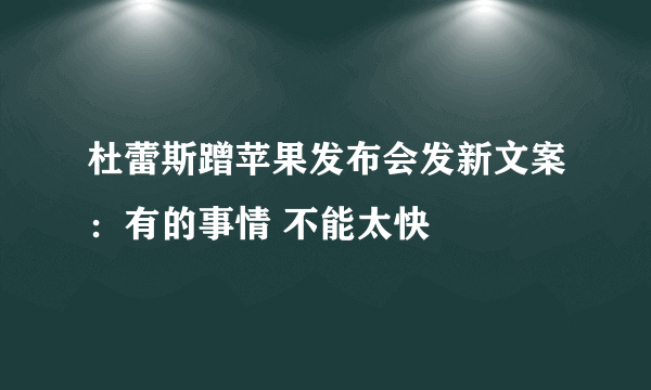 杜蕾斯蹭苹果发布会发新文案：有的事情 不能太快