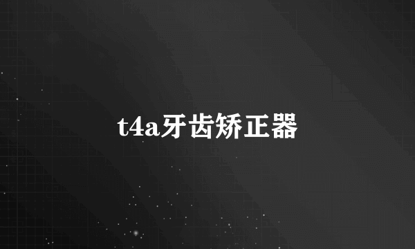 t4a牙齿矫正器