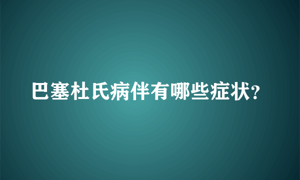 巴塞杜氏病伴有哪些症状？