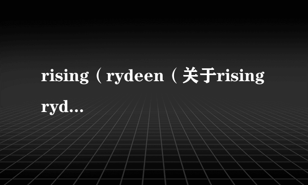 rising（rydeen（关于risingrydeen的简介））