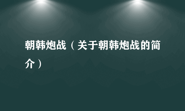 朝韩炮战（关于朝韩炮战的简介）