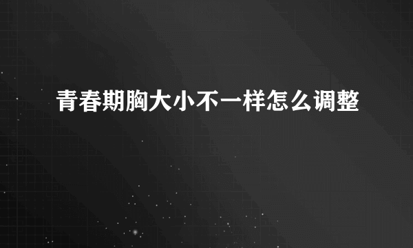 青春期胸大小不一样怎么调整