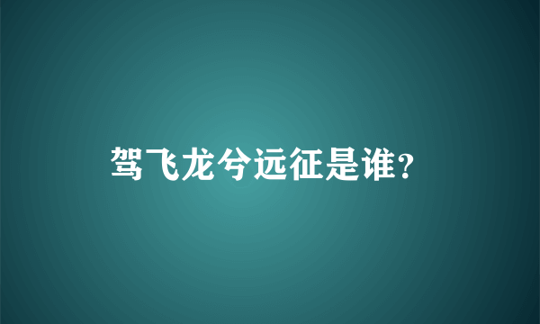 驾飞龙兮远征是谁？