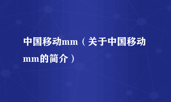 中国移动mm（关于中国移动mm的简介）